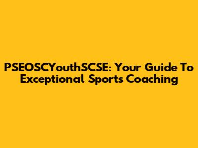 PSEOSCYouthSCSE: Your Guide To Exceptional Sports Coaching