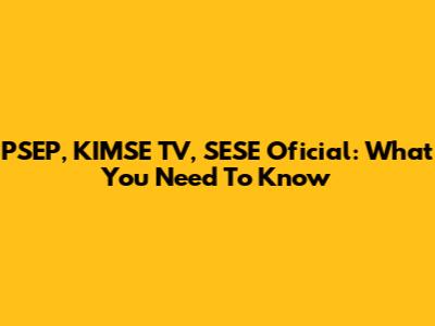 PSEP, KIMSE TV, SESE Oficial: What You Need To Know