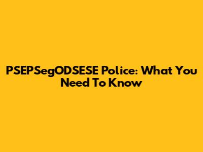 PSEPSegODSESE Police: What You Need To Know
