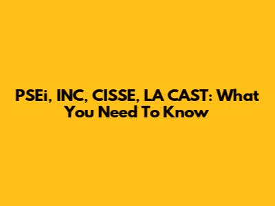 PSEi, INC, CISSE, LA CAST: What You Need To Know
