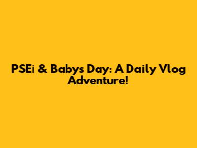 PSEi & Baby's Day: A Daily Vlog Adventure!