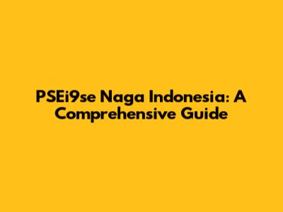 PSEi9se Naga Indonesia: A Comprehensive Guide