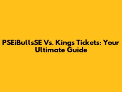 PSEiBullsSE Vs. Kings Tickets: Your Ultimate Guide