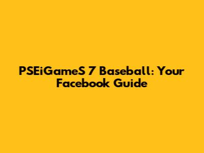 PSEiGameS 7 Baseball: Your Facebook Guide