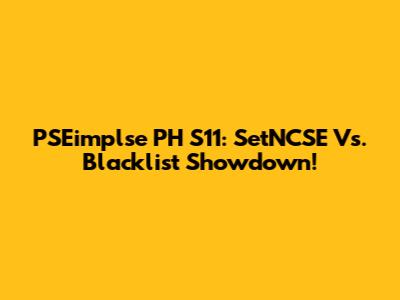 PSEimplse PH S11: SetNCSE Vs. Blacklist Showdown!