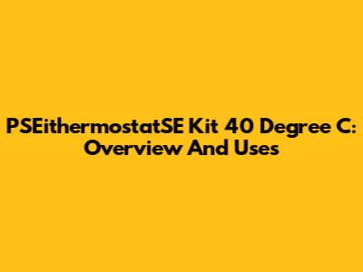 PSEithermostatSE Kit 40 Degree C: Overview And Uses