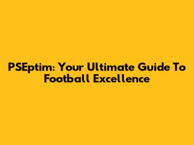PSEptim: Your Ultimate Guide To Football Excellence