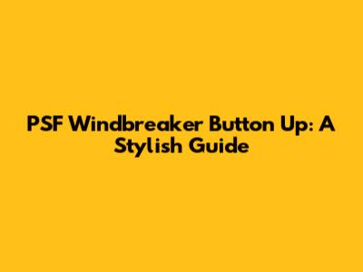 PSF Windbreaker Button Up: A Stylish Guide