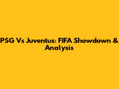 PSG Vs Juventus: FIFA Showdown & Analysis
