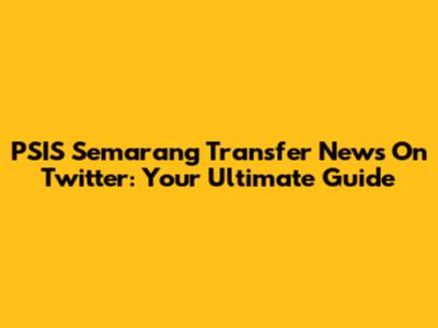 PSIS Semarang Transfer News On Twitter: Your Ultimate Guide