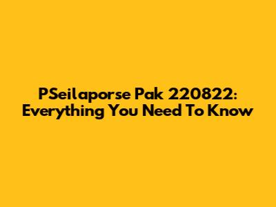 PSeilaporse Pak 220822: Everything You Need To Know