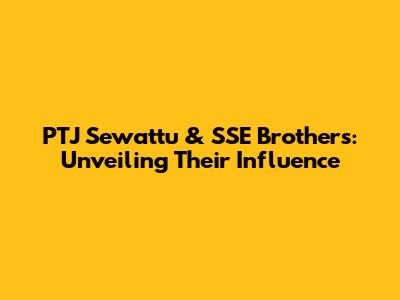 PTJ Sewattu & SSE Brothers: Unveiling Their Influence
