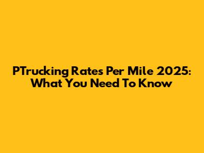 PTrucking Rates Per Mile 2025: What You Need To Know
