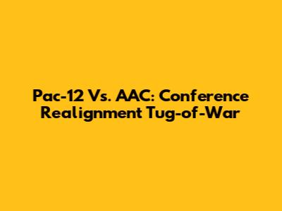 Pac-12 Vs. AAC: Conference Realignment Tug-of-War