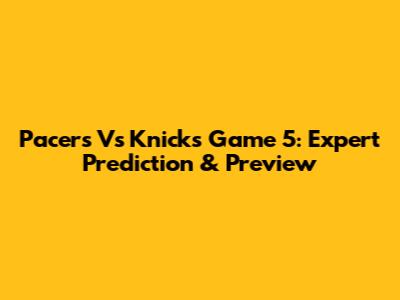 Pacers Vs Knicks Game 5: Expert Prediction & Preview
