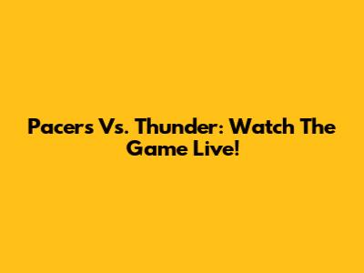 Pacers Vs. Thunder: Watch The Game Live!