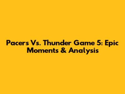 Pacers Vs. Thunder Game 5: Epic Moments & Analysis