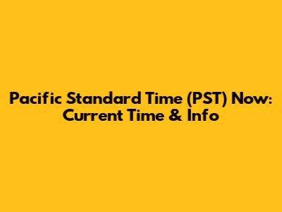 Pacific Standard Time (PST) Now: Current Time & Info