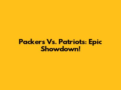 Packers Vs. Patriots: Epic Showdown!