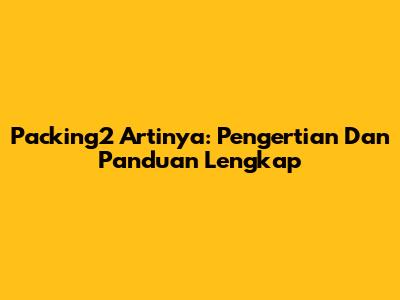 Packing2 Artinya: Pengertian Dan Panduan Lengkap