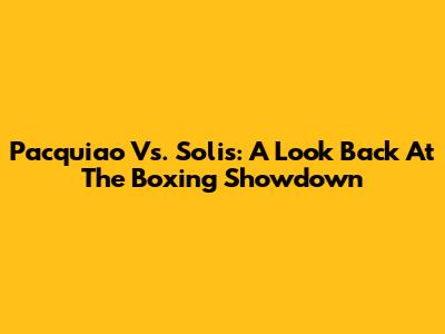 Pacquiao Vs. Solis: A Look Back At The Boxing Showdown