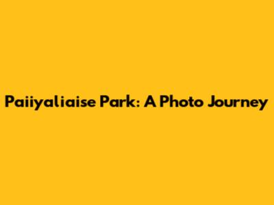 Paiiyaliaise Park: A Photo Journey