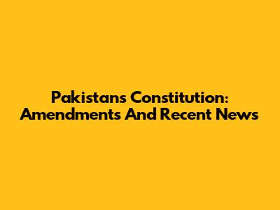 Pakistan's Constitution: Amendments And Recent News