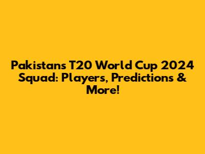 Pakistan's T20 World Cup 2024 Squad: Players, Predictions & More!