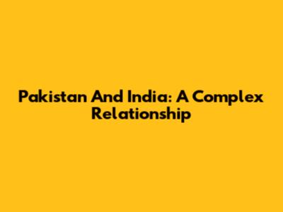 Pakistan And India: A Complex Relationship
