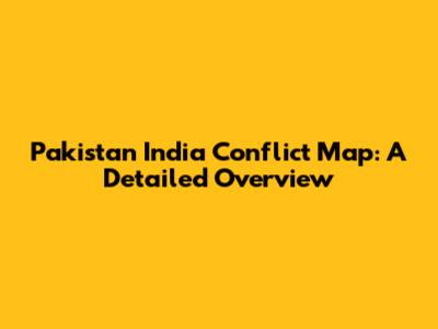 Pakistan India Conflict Map: A Detailed Overview