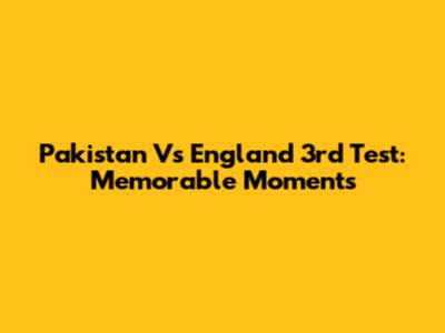 Pakistan Vs England 3rd Test: Memorable Moments