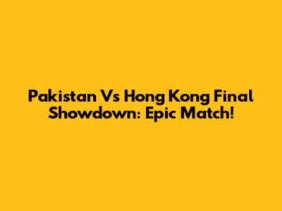 Pakistan Vs Hong Kong Final Showdown: Epic Match!