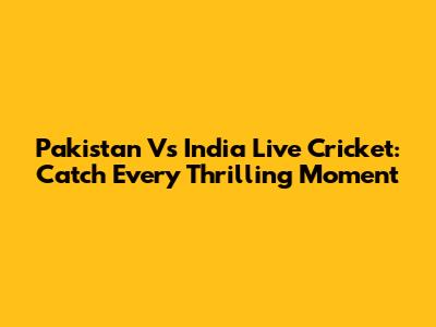 Pakistan Vs India Live Cricket: Catch Every Thrilling Moment