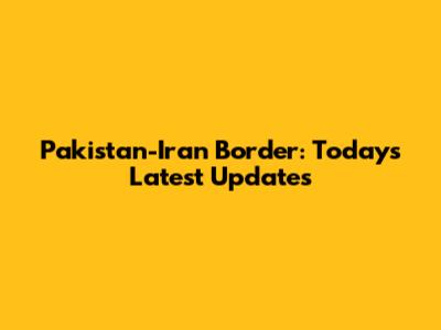 Pakistan-Iran Border: Today's Latest Updates