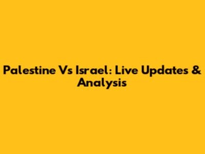 Palestine Vs Israel: Live Updates & Analysis