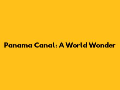 Panama Canal: A World Wonder