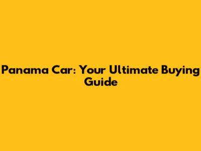 Panama Car: Your Ultimate Buying Guide