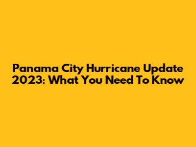 Panama City Hurricane Update 2023: What You Need To Know