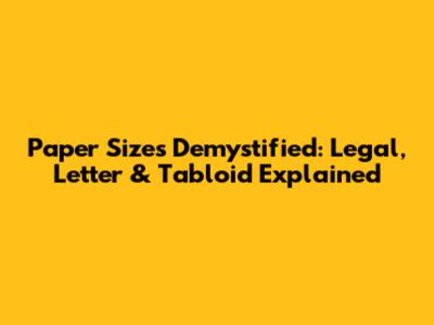 Paper Sizes Demystified: Legal, Letter & Tabloid Explained