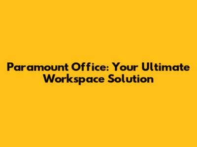 Paramount Office: Your Ultimate Workspace Solution