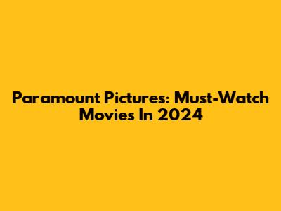 Paramount Pictures: Must-Watch Movies In 2024