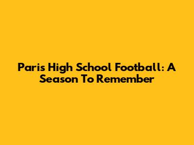 Paris High School Football: A Season To Remember