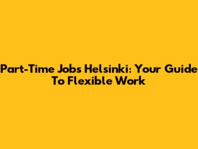 Part-Time Jobs Helsinki: Your Guide To Flexible Work