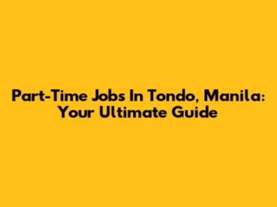 Part-Time Jobs In Tondo, Manila: Your Ultimate Guide