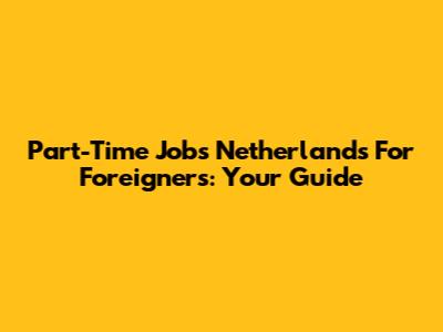 Part-Time Jobs Netherlands For Foreigners: Your Guide