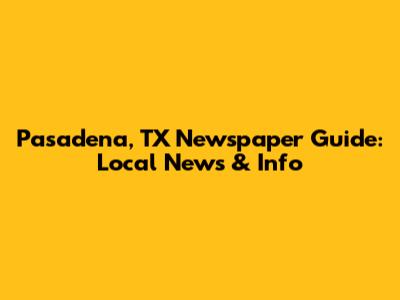 Pasadena, TX Newspaper Guide: Local News & Info