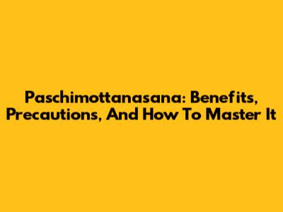 Paschimottanasana: Benefits, Precautions, And How To Master It