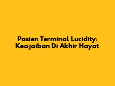Pasien Terminal Lucidity: Keajaiban Di Akhir Hayat