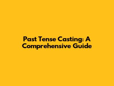Past Tense Casting: A Comprehensive Guide