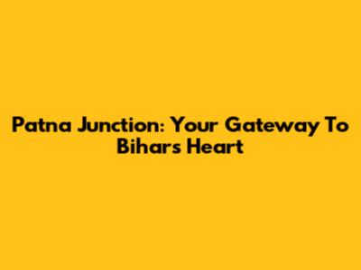 Patna Junction: Your Gateway To Bihar's Heart